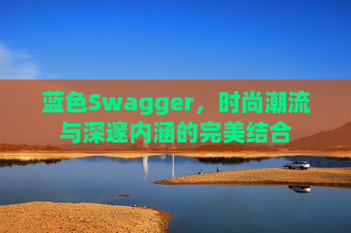蓝色Swagger,时尚潮流与深邃内涵的完美结合